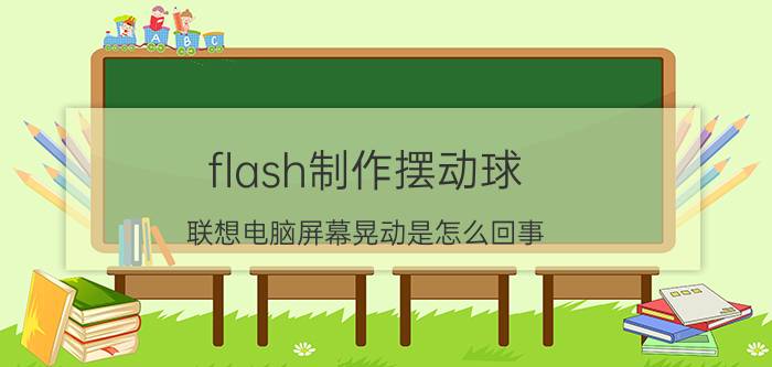 flash制作摆动球 联想电脑屏幕晃动是怎么回事？